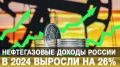 Нефтегазовые доходы России в 2024 выросли на 26%