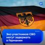 Ветеранов СВО могут арестовать в Евросоюзе