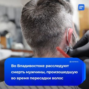 Смертельная пересадка волос: приморские следователи сообщили, что начали расследование по факту смерти 31-летнего мужчины в одной из частных клиник Владивостока