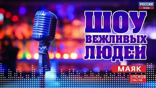 Новый выпуск программы "Шоу вежливых людей" слушайте сегодня, 12 декабря, на Радио "Маяк-Псков" с 17:05 (104.1 FM)