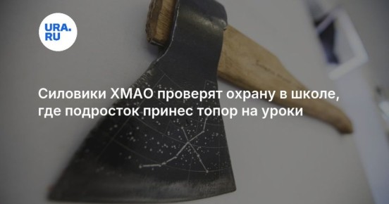 Силовики проверят охрану школы в ХМАО, куда подросток пронес топор — это второй случай в регионе за неделю